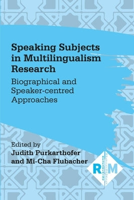 Speaking Subjects in Multilingualism Research: Biographical and Speaker-Centred Approaches by Purkarthofer, Judith