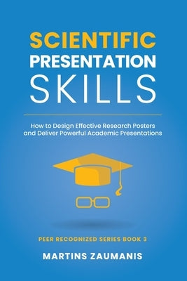 Scientific Presentation Skills: How to Design Effective Research Posters and Deliver Powerful Academic Presentations by Zaumanis, Martins