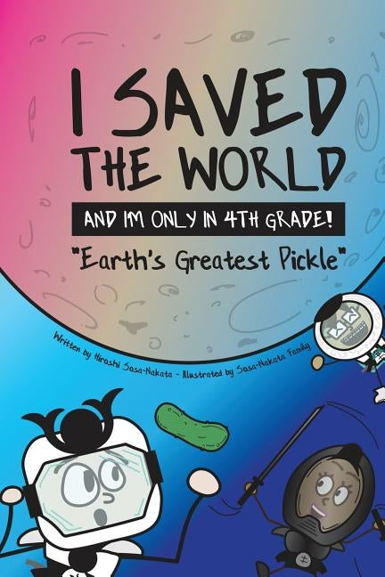 I Saved the World and I'm Only in 4th Grade!: Earth's Greatest Pickle (Book 1) by Sosa-Nakata, Hiroshi