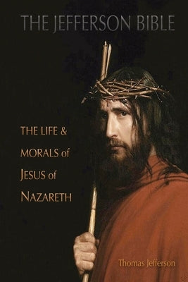 The Jefferson Bible: The Life and Morals of Jesus of Nazareth by Jefferson, Thomas