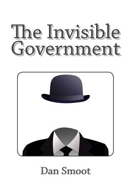The Invisible Government by Smoot, Dan