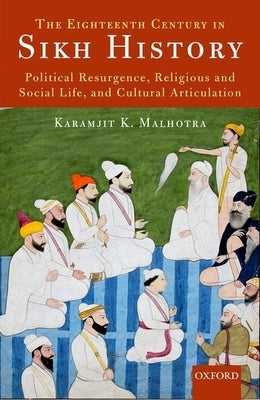 The Eighteenth Century in Sikh History: Political Resurgence, Religious and Social Life, and Cultural Articulation by Malhotra, Karamjit K.