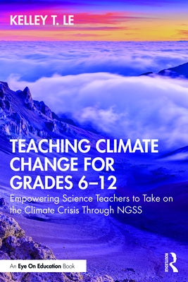 Teaching Climate Change for Grades 6-12: Empowering Science Teachers to Take on the Climate Crisis Through NGSS by Le, Kelley T.