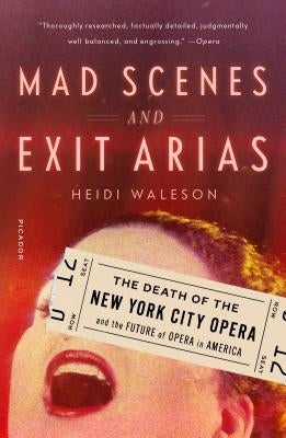 Mad Scenes and Exit Arias: The Death of the New York City Opera and the Future of Opera in America by Waleson, Heidi
