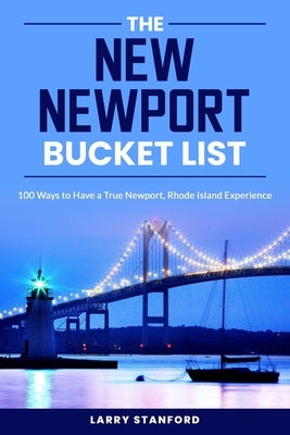 The New Newport Bucket List: 100 ways to have a true Newport, Rhode Island Experience by Stanford, Larry
