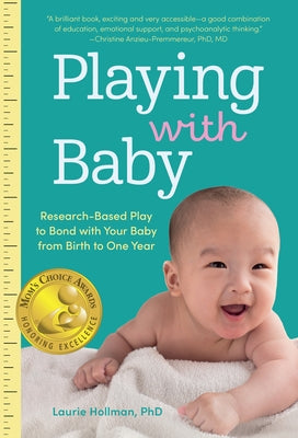 Playing with Baby: Researched-Based Play to Bond with Your Baby from Birth to Year One by Hollman, Laurie