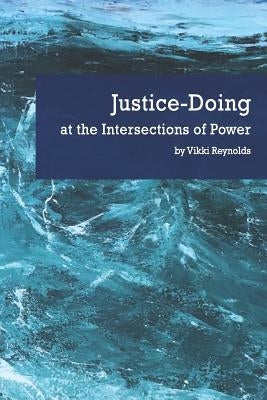 Justice-Doing at the Intersections of Power by Reynolds, Vikki