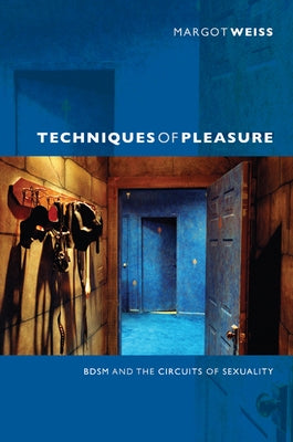 Techniques of Pleasure: BDSM and the Circuits of Sexuality by Weiss, Margot