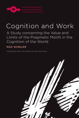 Cognition and Work: A Study Concerning the Value and Limits of the Pragmatic Motifs in the Cognition of the World by Scheler, Max