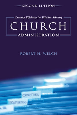 Church Administration: Creating Efficiency for Effective Ministry by Welch, Robert H.