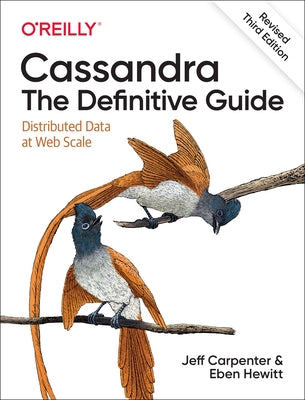 Cassandra: The Definitive Guide, (Revised) Third Edition: Distributed Data at Web Scale by Carpenter, Jeff