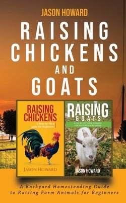 Raising Chickens and Goats: A Backyard Homesteading Guide to Raising Farm Animals for Beginners By Jason by Howard, Jason