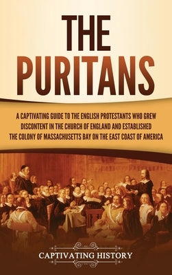 The Puritans: A Captivating Guide to the English Protestants Who Grew Discontent in the Church of England and Established the Massac by History, Captivating