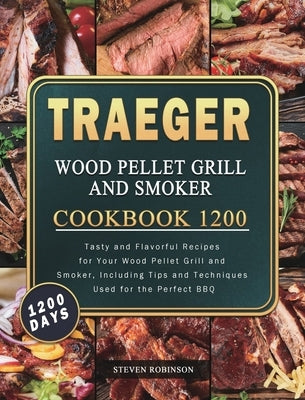 Traeger Wood Pellet Grill and Smoker Cookbook 1200: 1200 Days Tasty and Flavorful Recipes for Your Wood Pellet Grill and Smoker, Including Tips and Te by Robinson, Steven