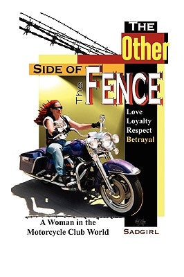 The Other Side of the Fence: Love, Loyalty, Respect, Betrayal: A Woman in the Motorcycle Club World by Sadgirl