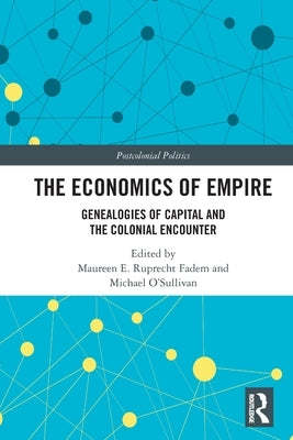 The Economics of Empire: Genealogies of Capital and the Colonial Encounter by Fadem, Maureen E. Ruprecht