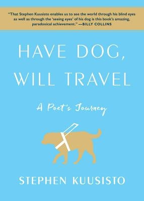 Have Dog, Will Travel: A Poet's Journey by Kuusisto, Stephen