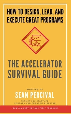 The Accelerator Survival Guide: How to lead, design and execute great programs by Percival, Sean