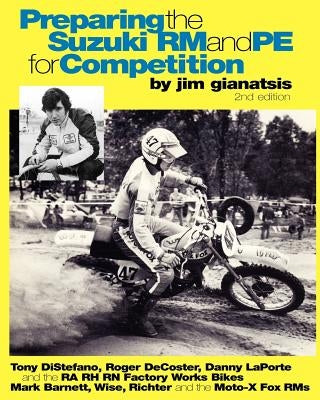 Preparing the Suzuki RM and PE for Competition: Tony DiStefano, Roger DeCoster, Danny LaPorte and the RA RH RN Suzuki Factory Works Bikes - Mark Barne by Gianatsis, Jim