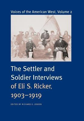 Voices of the American West, Volume 2: The Settler and Soldier Interviews of Eli S. Ricker, 1903-1919 by Ricker, Eli S.