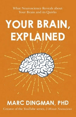 Your Brain, Explained: What Neuroscience Reveals about Your Brain and Its Quirks by Dingman, Marc