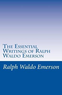 The Essential Writings of Ralph Waldo Emerson by Emerson, Ralph Waldo