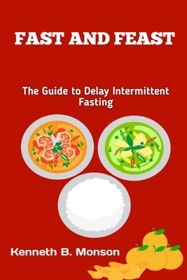 Fast and Feast: The Guide to Delay Intermittent Fasting by Monson, Kenneth B.