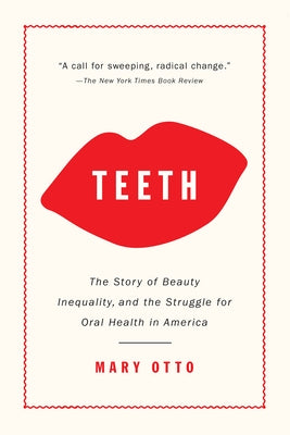 Teeth: The Story of Beauty, Inequality, and the Struggle for Oral Health in America by Otto, Mary