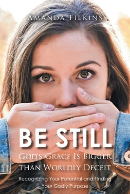 Be Still: God's Grace Is Bigger than Worldly Deceit: Recognizing Your Potential and Finding Your Godly Purpose by Filkins, Amanda