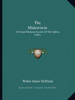 The Midewiwin: Or Grand Medicine Society Of The Ojibwa (1891) by Hoffman, Walter James