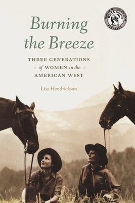 Burning the Breeze: Three Generations of Women in the American West by Hendrickson, Lisa