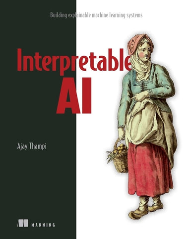 Interpretable AI: Building Explainable Machine Learning Systems by Thampi, Ajay