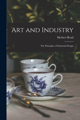 Art and Industry: the Principles of Industrial Design by Read, Herbert 1893-1968