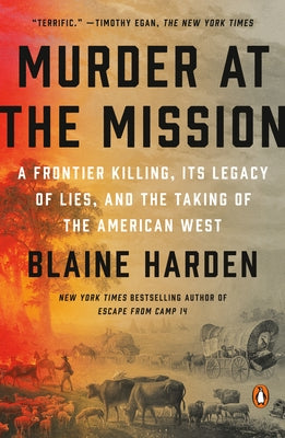 Murder at the Mission: A Frontier Killing, Its Legacy of Lies, and the Taking of the American West by Harden, Blaine