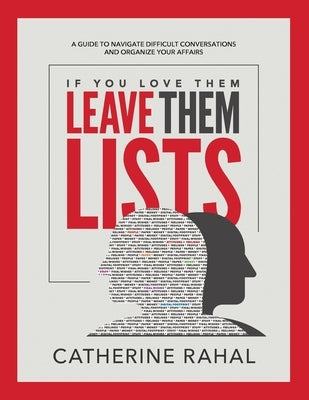 If You Love Them Leave Them Lists: A Guide to Navigate Difficult Conversations and Organize Your Affairs by Rahal, Catherine