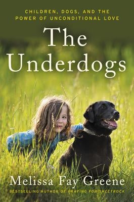 The Underdogs: Children, Dogs, and the Power of Unconditional Love by Greene, Melissa Fay