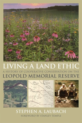 Living a Land Ethic: A History of Cooperative Conservation on the Leopold Memorial Reserve by Laubach, Stephen A.