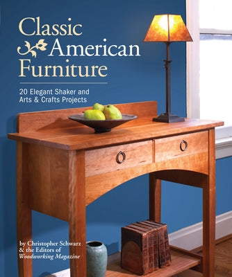 Classic American Furniture: 20 Elegant Shaker and Arts & Crafts Projects by Schwarz, Christopher
