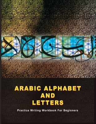 Arabic Alphabet and Letters: Practice Writing Workbook For Beginners by Cowan, Hans