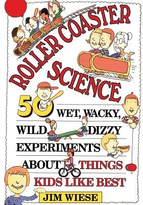 Roller Coaster Science: 50 Wet, Wacky, Wild, Dizzy Experiments about Things Kids Like Best by Wiese, Jim