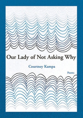 Our Lady of Not Asking Why by Kampa, Courtney