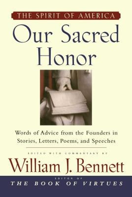 Our Sacred Honor: The Stories, Letters, Songs, Poems, Speeches, and by Bennett, William J.