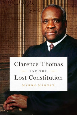 Clarence Thomas and the Lost Constitution by Magnet, Myron