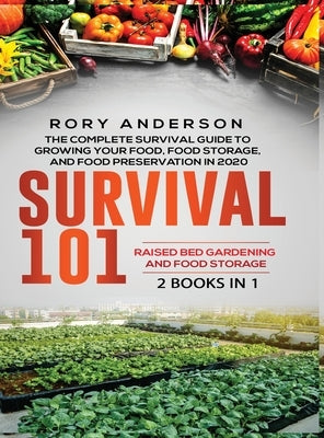 Survival 101 Raised Bed Gardening AND Food Storage: The Complete Survival Guide To Growing Your Own Food, Food Storage And Food Preservation in 2020 by Anderson, Rory