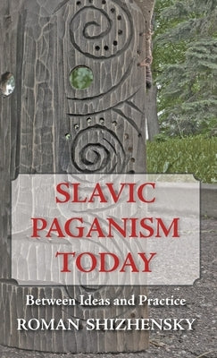 Slavic Paganism Today: Between Ideas and Practice by Shizhensky, Roman