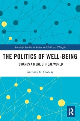 The Politics of Well-Being: Towards a More Ethical World by Clohesy, Anthony M.