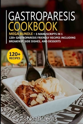 Gastroparesis Cookbook: MEGA BUNDLE - 3 Manuscripts in 1 - 120+ Gastroparesis - friendly recipes including Breakfast, Side dishes, and dessert by Jerris, Noah