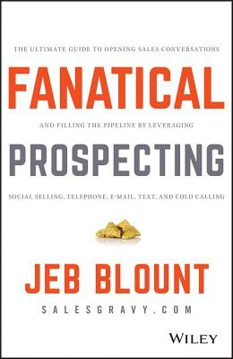 Fanatical Prospecting: The Ultimate Guide to Opening Sales Conversations and Filling the Pipeline by Leveraging Social Selling, Telephone, Em by Blount, Jeb