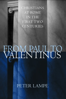 From Paul to Valentinus: Christians at Rome in the First Two Centuries by Lampe, Peter