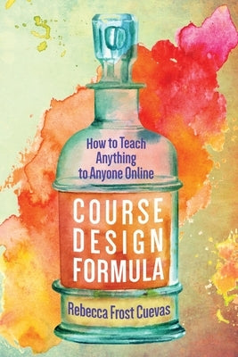 Course Design Formula: How to Teach Anything to Anyone Online by Cuevas, Rebecca Frost